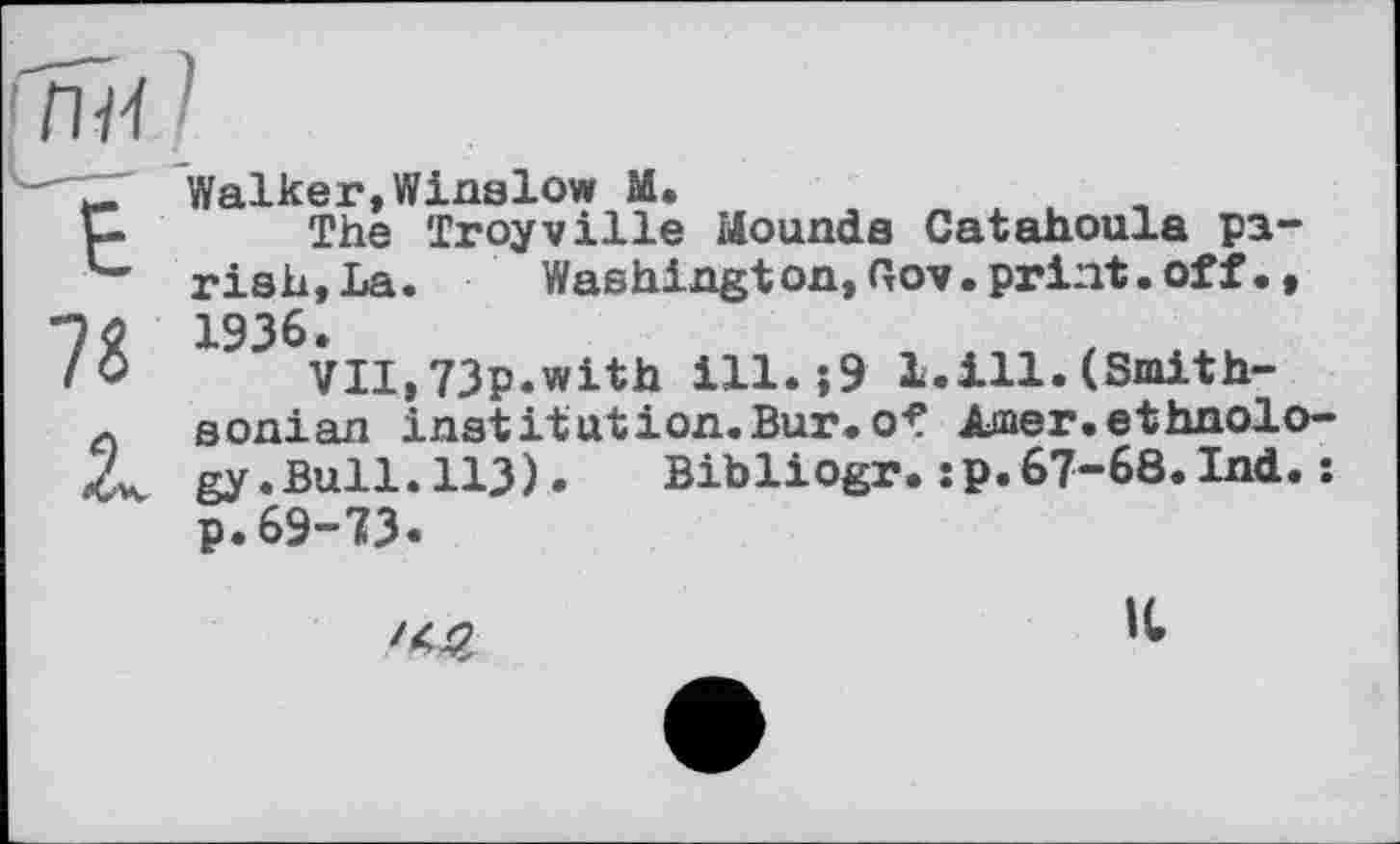 ﻿Walker,Winslow M.
The Troyville Mounds Catahoula parish, La. Washington,Gov.print.off., 1936.
VII, 73p.with ill.-,9 1.111. (Smithsonian institution.Bur.of Amer.ethnology. Bull. 113). Bibliogr.:₽.67-68.Ind.: p.69-73.

К